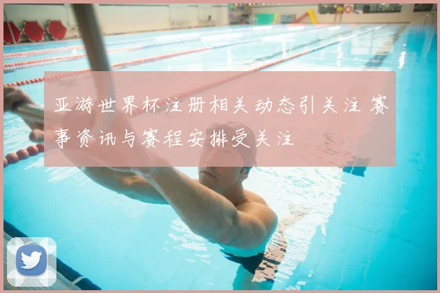 亚游世界杯注册相关动态引关注 赛事资讯与赛程安排受关注