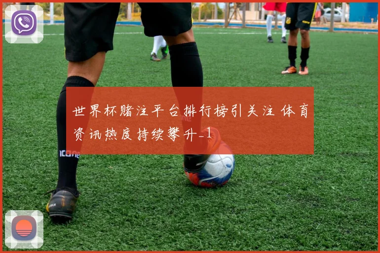 世界杯赌注平台排行榜引关注 体育资讯热度持续攀升_1