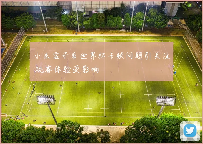 小米盒子看世界杯卡顿问题引关注 观赛体验受影响