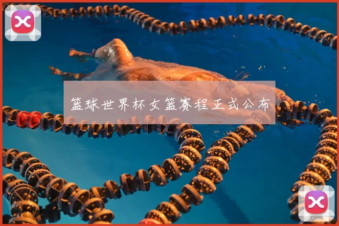篮球世界杯女篮赛程正式公布