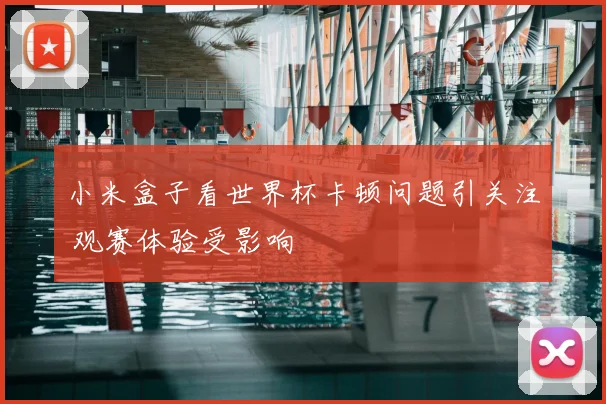 小米盒子看世界杯卡顿问题引关注 观赛体验受影响