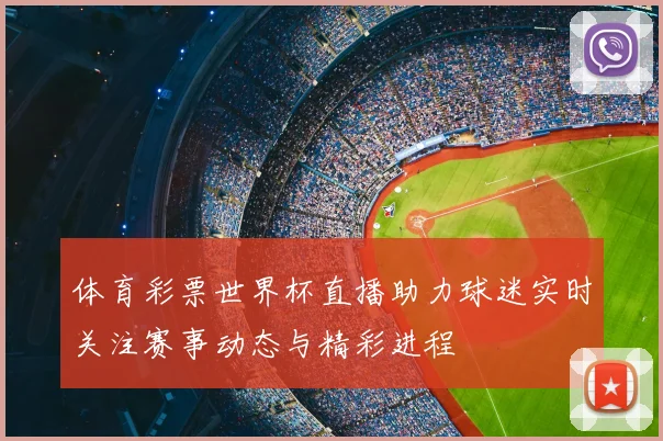 体育彩票世界杯直播助力球迷实时关注赛事动态与精彩进程