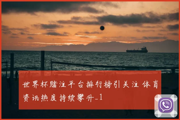 世界杯赌注平台排行榜引关注 体育资讯热度持续攀升_1