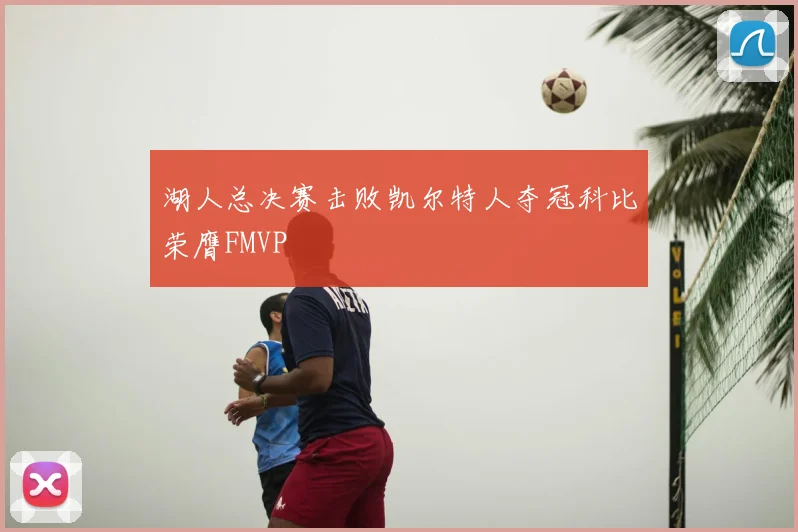 湖人总决赛击败凯尔特人夺冠科比荣膺FMVP