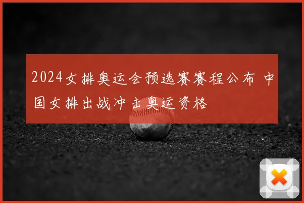 2024女排奥运会预选赛赛程公布 中国女排出战冲击奥运资格