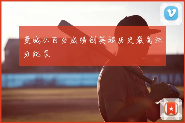 曼城以百分成绩创英超历史最高积分纪录