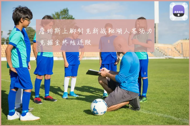 詹姆斯上脚耐克新战靴湖人客场力克掘金终结连败