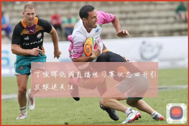 丁俊晖低调直播练习赛状态回升引发球迷关注