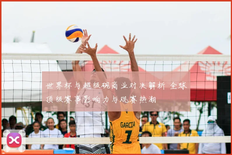 世界杯与超级碗商业对决解析 全球顶级赛事影响力与观赛热潮