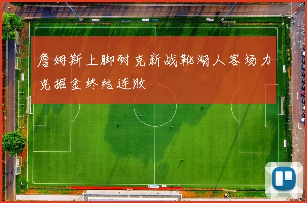 詹姆斯上脚耐克新战靴湖人客场力克掘金终结连败