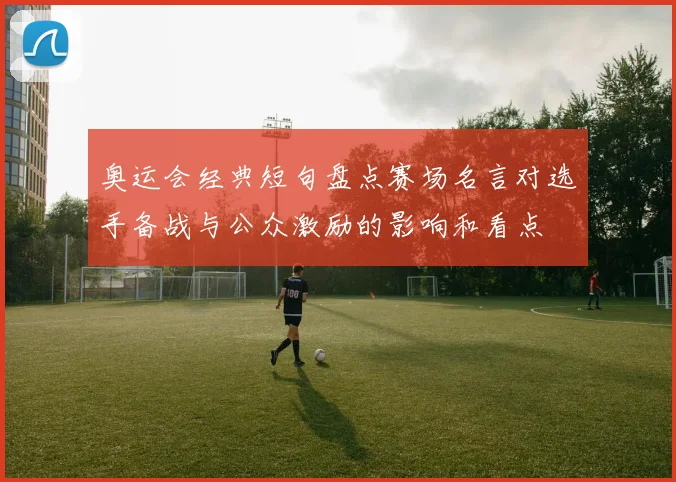 奥运会经典短句盘点赛场名言对选手备战与公众激励的影响和看点