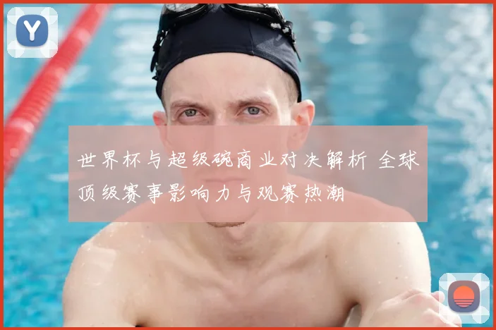 世界杯与超级碗商业对决解析 全球顶级赛事影响力与观赛热潮
