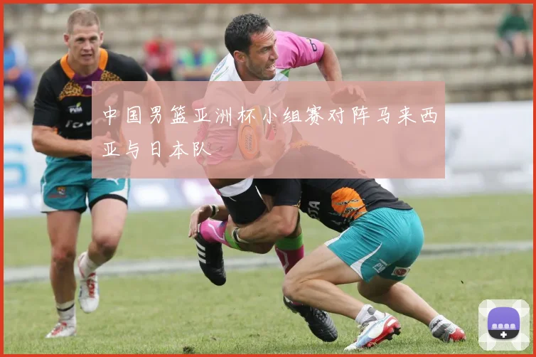 中国男篮亚洲杯小组赛对阵马来西亚与日本队