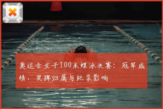 奥运会女子100米蝶泳决赛:冠军成绩、奖牌归属与纪录影响