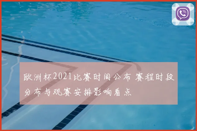 欧洲杯2021比赛时间公布 赛程时段分布与观赛安排影响看点