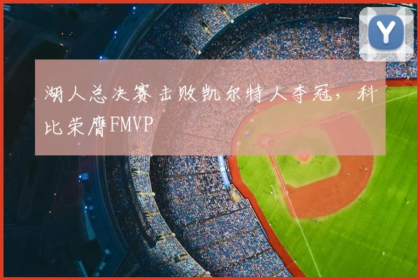 湖人总决赛击败凯尔特人夺冠，科比荣膺FMVP