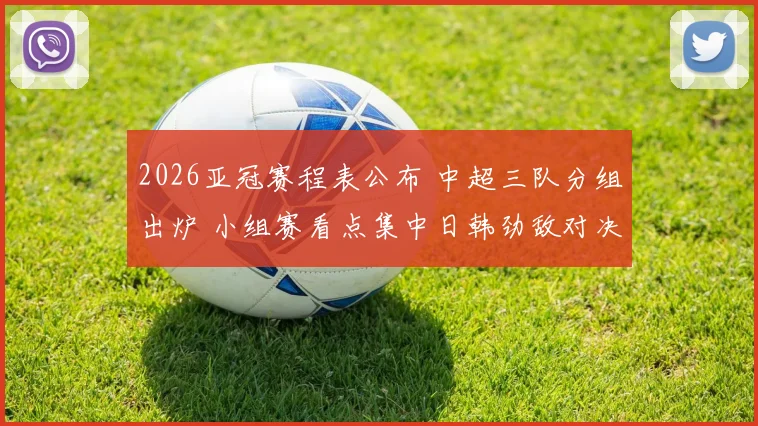 2026亚冠赛程表公布 中超三队分组出炉 小组赛看点集中日韩劲敌对决