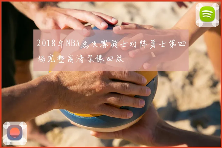 2018年NBA总决赛骑士对阵勇士第四场完整高清录像回放