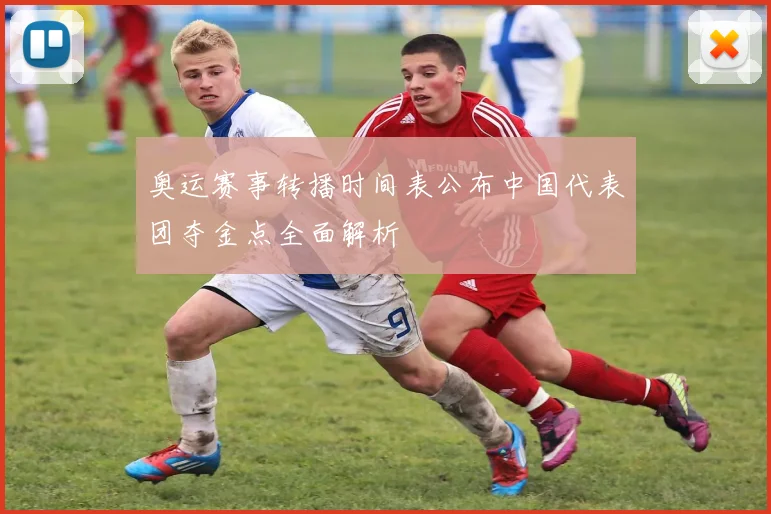 奥运赛事转播时间表公布中国代表团夺金点全面解析