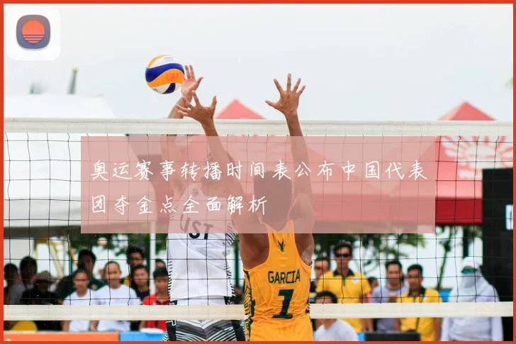 奥运赛事转播时间表公布中国代表团夺金点全面解析