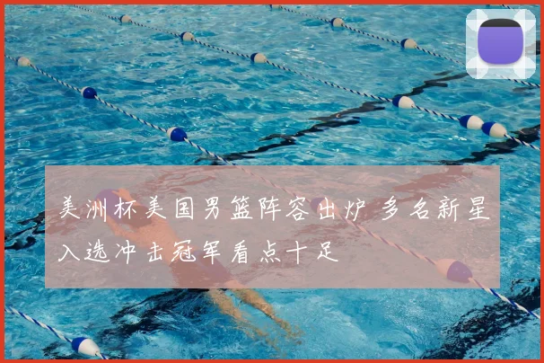 美洲杯美国男篮阵容出炉 多名新星入选冲击冠军看点十足