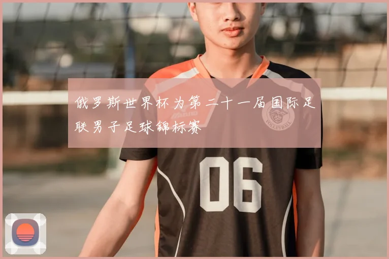 俄罗斯世界杯为第二十一届国际足联男子足球锦标赛