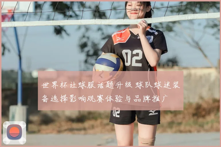 世界杯让球服话题升级 球队球迷装备选择影响观赛体验与品牌推广