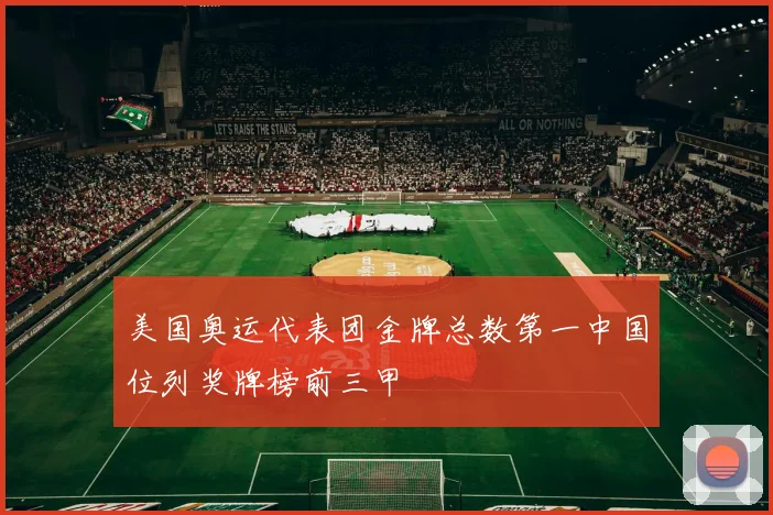 美国奥运代表团金牌总数第一中国位列奖牌榜前三甲