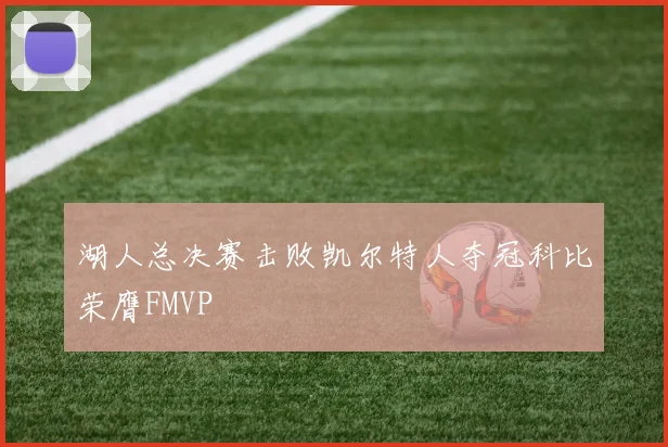 湖人总决赛击败凯尔特人夺冠科比荣膺FMVP