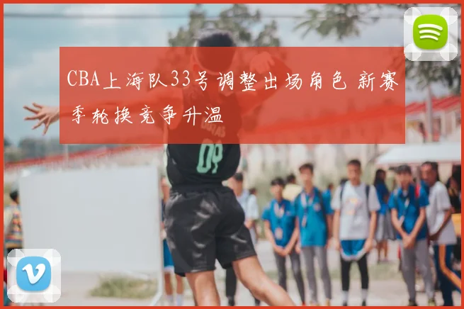 CBA上海队33号调整出场角色 新赛季轮换竞争升温