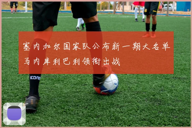 塞内加尔国家队公布新一期大名单马内库利巴利领衔出战