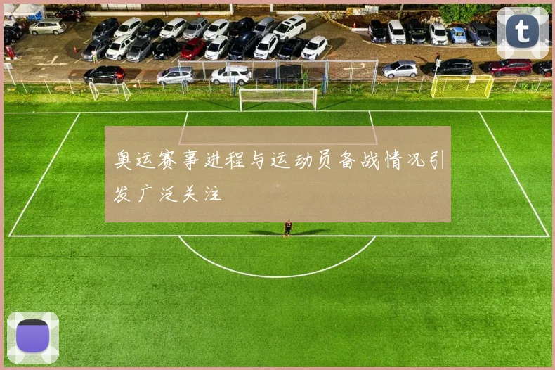 奥运赛事进程与运动员备战情况引发广泛关注