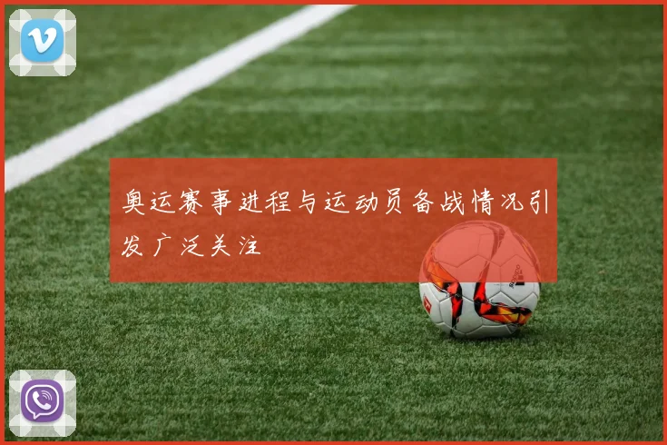 奥运赛事进程与运动员备战情况引发广泛关注